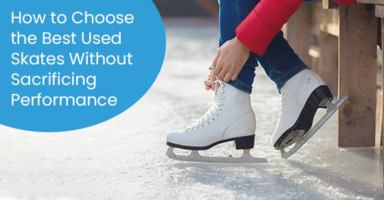 How to choose the best used skates without sacrificing performance