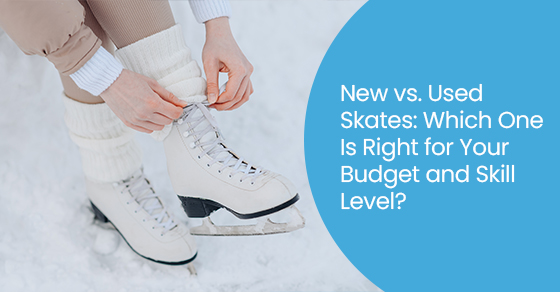 New vs. Used skates: Which one is right for your budget and skill level?