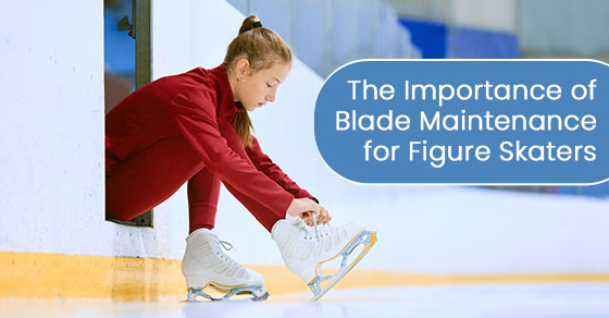 The importance of blade maintenance for figure skaters